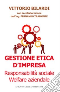 Gestione etica d'impresa. Responsabilità sociale. Welfare aziendale libro di Bilardi Vittorio; Tramonte Fernando