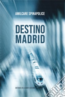 Destino Madrid libro di Spinapolice Amilcare