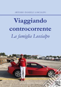 Viaggiando controcorrente. La famiglia Loscialpo libro di Loscialpo Artemio Daniele