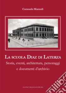 La scuola Diaz di Laterza. Storia, eventi, architettura, personaggi e documenti d'archivio libro di Manzoli Consuelo