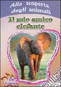 Alla scoperta degli animali. Il mio amico elefante libro