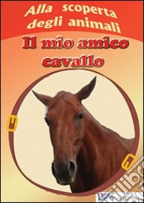 Alla scoperta degli animali. Il mio amico cavallo. Ediz. illustrata libro