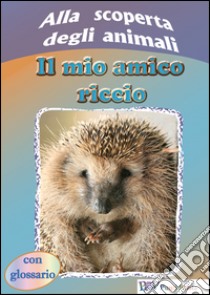 Alla scoperta degli animali. Il mio amico riccio libro