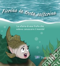 Fiorina la trota salterina. La storia di una trota che voleva conoscere il mondo. Ediz. illustrata libro di Caramalli Alessandro