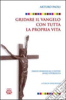 Gridare il Vangelo con tutta la propria vita. Omelie domenicali e festive. Anno liturgico A libro di Paoli Arturo; Biggio D. (cur.)