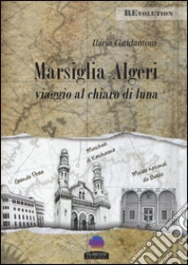 Marsiglia-Algeri. Viaggio al chiaro di luna libro di Guidantoni Ilaria