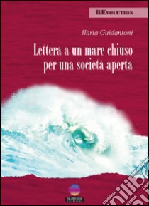 Lettera a un mare chiuso per una società aperta libro di Guidantoni Ilaria