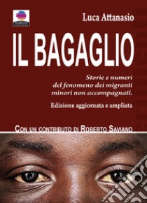 Il bagaglio. Storie e numeri del fenomeno dei migranti minori non accompagnati. Ediz. ampliata libro di Attanasio Luca