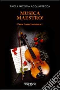 Musica maestro! Come è nata la musica... libro di Nicosia Acquafredda Paola