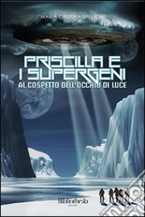 Priscilla e i supergeni. Al cospetto dell'occhio di luce libro di Speltoni Maria Cristina