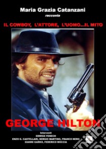 Il cowboy, l'attore, l'uomo... il mito. George Hilton libro di Catanzani Maria Grazia