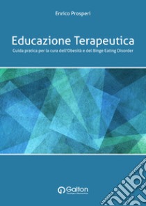 Educazione terapeutica. Guida pratica per la cura dell'obesità e del binge eating disorder libro di Prosperi Enrico