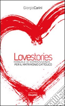 Love stories. Manuale di sopravvivenza per il matrimonio cattolico libro di Carini Giorgio