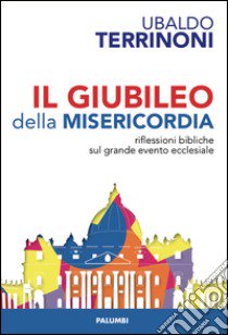 Il giubileo della misericordia. Riflessioni biblliche sul grande evento ecclesiale libro di Terrinoni Ubaldo