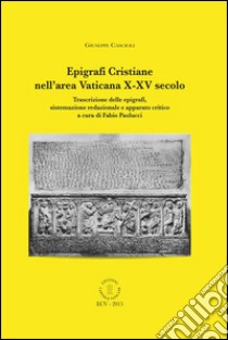 Epigrafi cristiane nell'area vaticana X-XV secolo. Trascrizione delle epigrafi, sistemazione redazionale e apparato critica. Ediz. italiana e inglese libro di Cascioli Giuseppe; Paolucci F. (cur.)