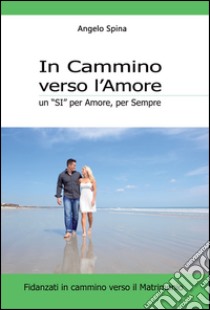 In cammino verso l'amore. Un «si» per amore; per sempre libro di Spina Angelo