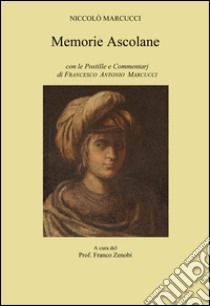 Memorie ascolane. Con le postille e commentarj di Francesco Antonio Marcucci libro di Marcucci Niccolò; Zenobi F. (cur.)