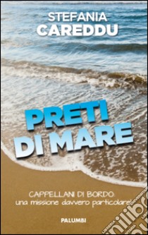 Preti di mare. Cappellani di bordo: una missione davvero particolare! libro di Careddu Stefania