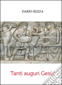 Tanti auguri Gesù! libro di Rezza Dario