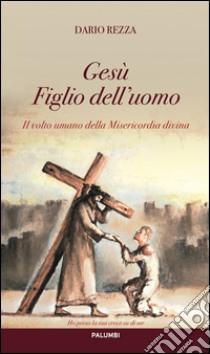 Il volto umano della Misericordia divina. Gesù Figlio dell'uomo libro di Rezza Dario