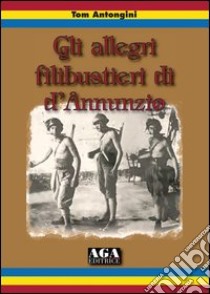 Gli allegri filibustieri di D'Annunzio libro di Antongini Tom