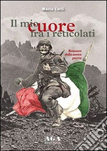 Il mio cuore fra i reticolati. Romanzo della nostra guerra libro di Carli Mario