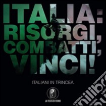 Italia. Risorgi, combatti, vinci! Italiani in trincea libro