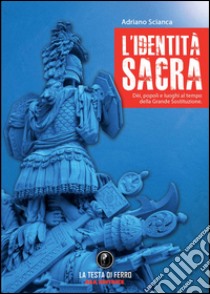 L'identità sacra. Dèi, popoli e luoghi al tempo della Grande Sostituzione libro di Scianca Adriano