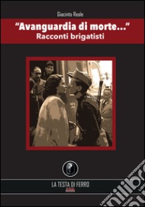 «Avanguardia di morte...». Racconti brigatisti libro di Reale Giacinto