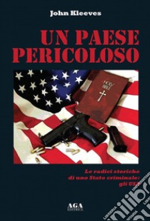 Un paese pericoloso. Le radici storiche di uno Stato criminale: gli USA libro di Kleeves John