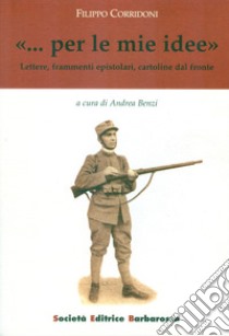 «... Per le mie idee». Lettere, frammenti epistolari, cartoline libro di Corridoni Filippo; Benzi A. (cur.)