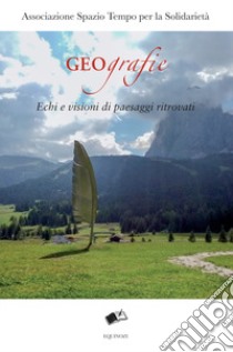 Geografie. Echi e visioni di paesaggi ritrovati libro di Associazione Spazio Tempo per la Solidarietà (cur.)