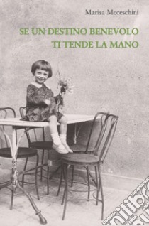 Se un destino benevolo ti tende la mano libro di Moreschini Marisa