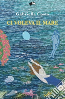 Ci voleva il mare libro di Costa Gabriella