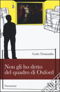 Non gli ho detto del quadro di Oxford libro di Titomanlio Carlo