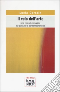 Il velo dell'arte. Una rete di immagini tra passato e contemporaneità libro di Corrain Lucia