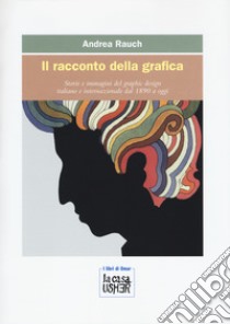 Il racconto della grafica. Storie e immagini del graphic design italiano e internazionale dal 1890 a oggi. Ediz. a colori libro di Rauch Andrea