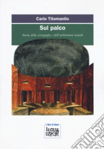 Sul palco. Storia della scenografia e dell'architettura teatrale libro di Titomanlio Carlo