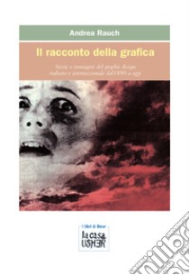 Il racconto della grafica. Storie e immagini del graphic design italiano e internazionale dal 1890 a oggi. Ediz. ampliata libro di Rauch Andrea