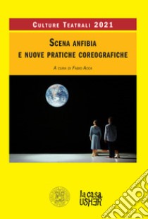 Scena anfibia e nuove pratiche coreografiche. Culture teatrali 2021 libro di Acca F. (cur.)