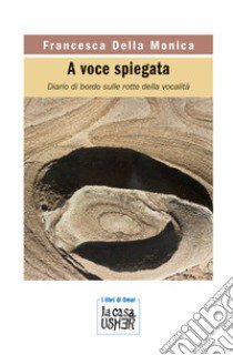 A voce spiegata. Diario di bordo sulle rotte della vocalità libro di Della Monica Francesca