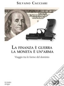 La finanza è guerra. La moneta è un'arma. Viaggio tra le forme del dominio libro di Cacciari Silvano