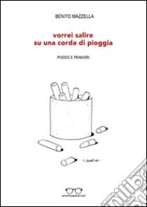 Vorrei salire su una corda di pioggia. Poesie e pensieri libro di Mazzella Benito; Zullo M. (cur.)