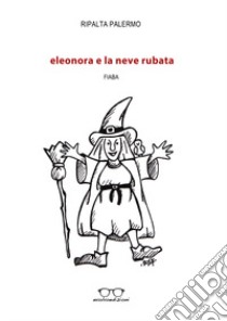 Eleonora e la neve rubata. Ediz. illustrata libro di Palermo Ripalta; Zullo M. (cur.)