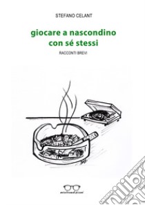 Giocare a nascondino con sé stessi. Racconti brevi libro di Celant Stefano; Zullo M. (cur.)