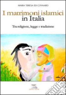 I matrimoni islamici in Italia. Tra religione, legge e tradizione libro di Di Gennaro M. Teresa