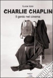 Charlie Chaplin. Il genio del cinema libro di Izzo Luca