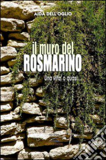 Il muro del rosmarino. Una vita, o quasi... libro di Dell'Oglio Aida