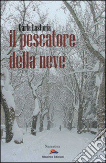 Il pescatore della neve libro di Lastoria Carla