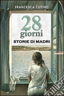 28 giorni. Storie di madri libro di Cutino Francesca